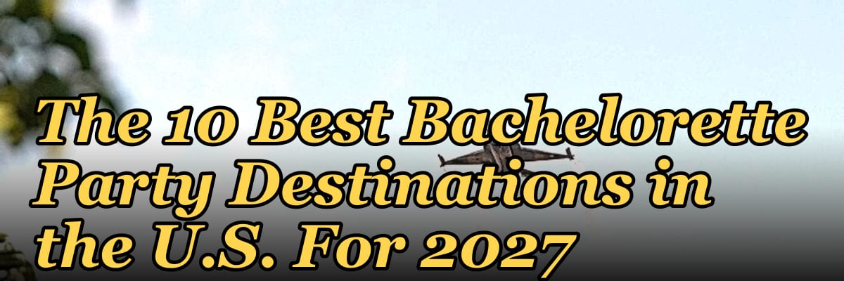 The 10 Best Bachelorette Party Destinations in the U.S. For 2027