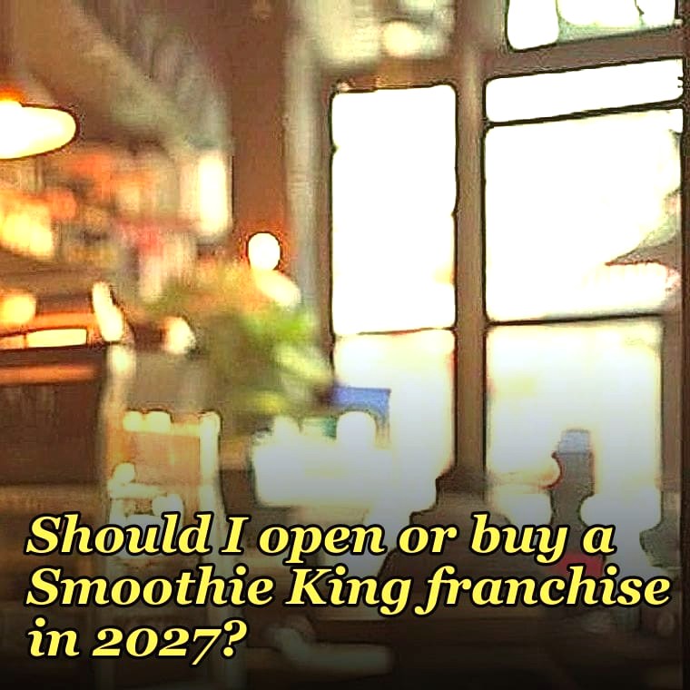 Should I open or buy a Smoothie King franchise in 2027?