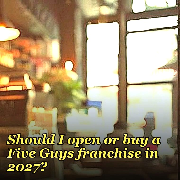 Should I open or buy a Five Guys franchise in 2027?