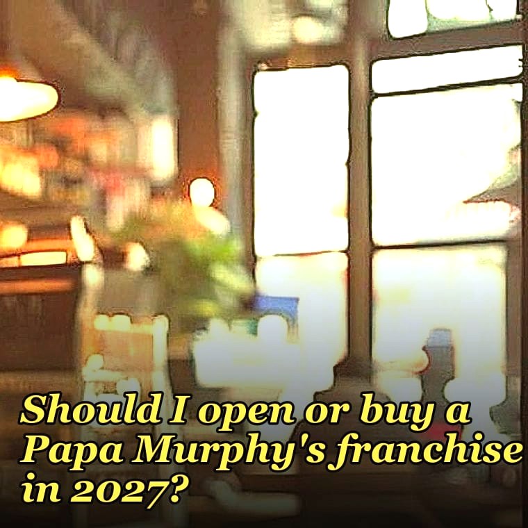 Should I open or buy a Papa Murphy's franchise in 2027?