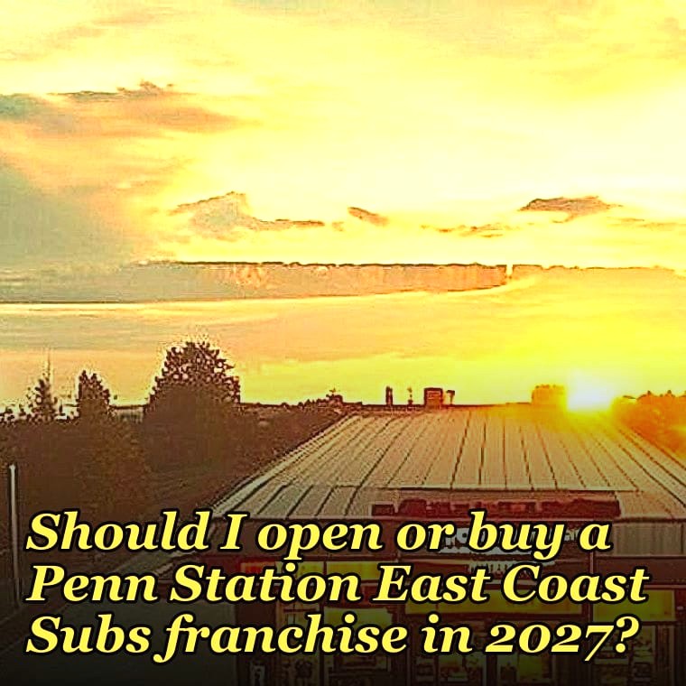 Should I open or buy a Penn Station East Coast Subs franchise in 2027?