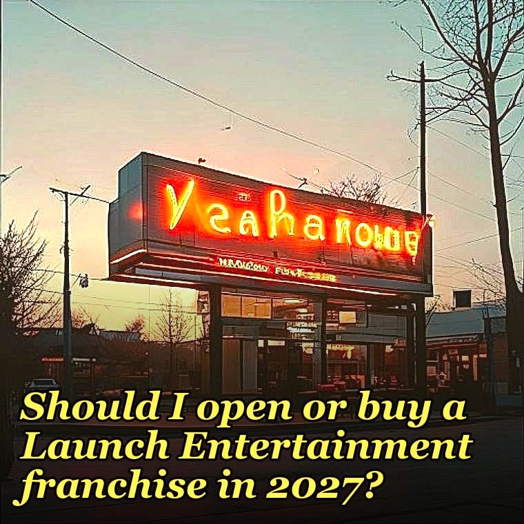 Should I open or buy a Launch Entertainment franchise in 2027?
