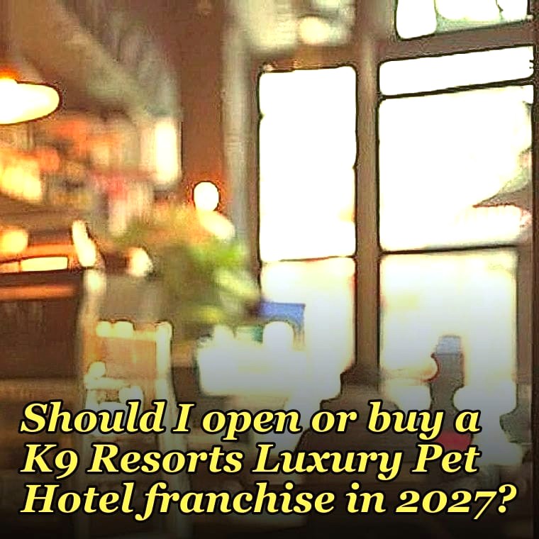Should I open or buy a K9 Resorts Luxury Pet Hotel franchise in 2027?