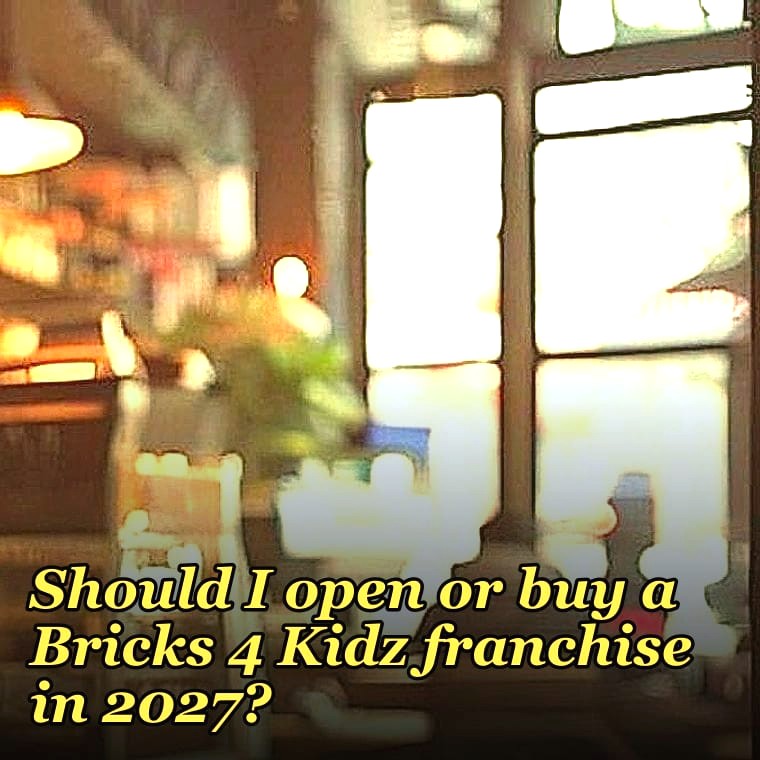 Should I open or buy a Bricks 4 Kidz franchise in 2027?