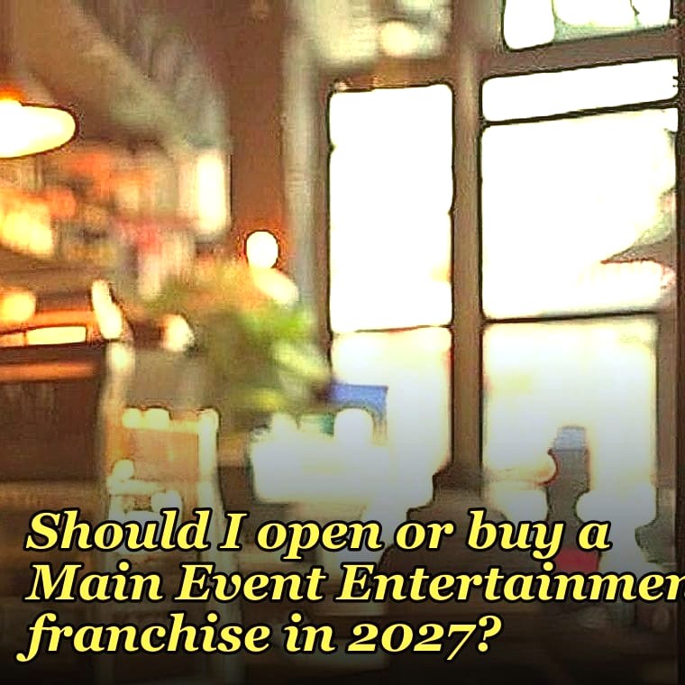 Should I open or buy a Main Event Entertainment franchise in 2027?