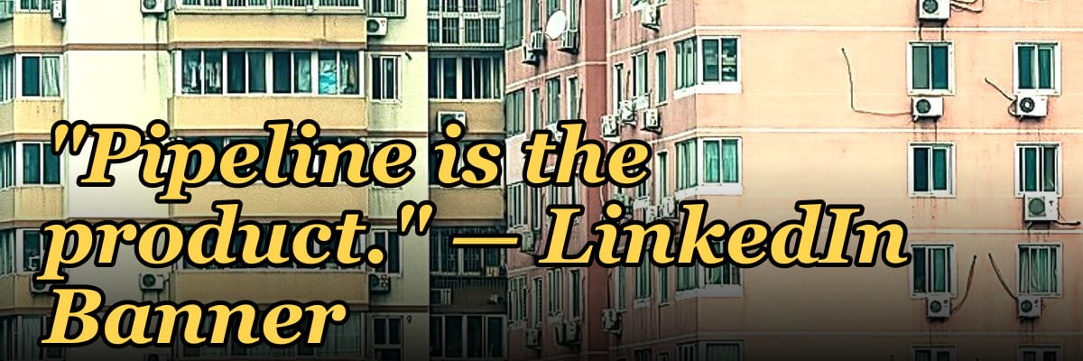 "Pipeline is the product." — LinkedIn Banner