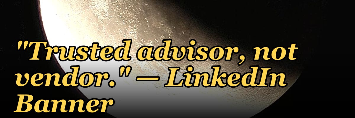 "Trusted advisor, not vendor." — LinkedIn Banner