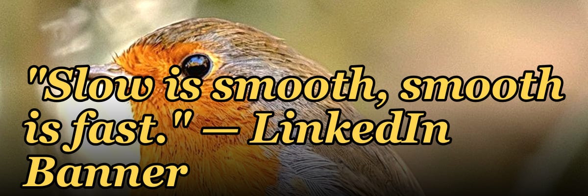 "Slow is smooth, smooth is fast." — LinkedIn Banner
