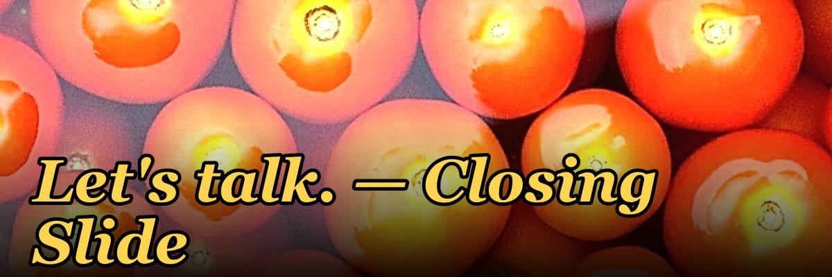 Let's talk. — Closing Slide