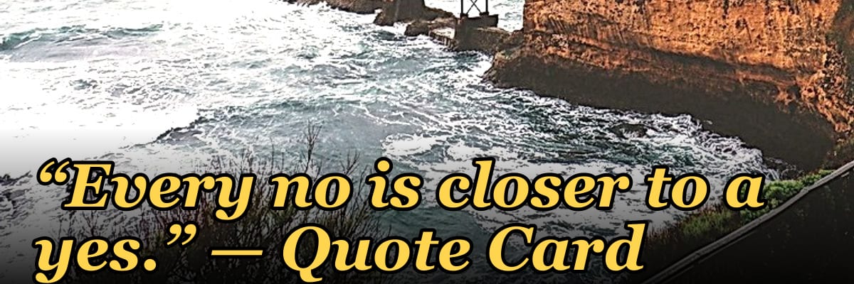 “Every no is closer to a yes.” — Quote Card