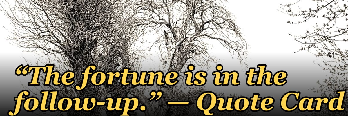 “The fortune is in the follow-up.” — Quote Card