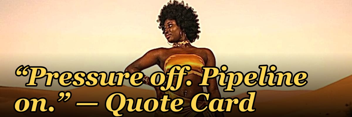 “Pressure off. Pipeline on.” — Quote Card