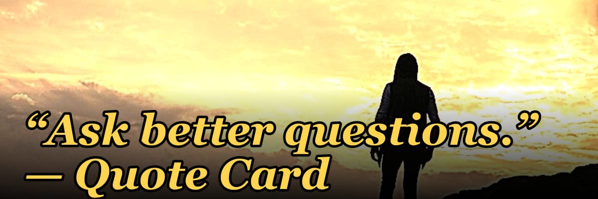 “Ask better questions.” — Quote Card