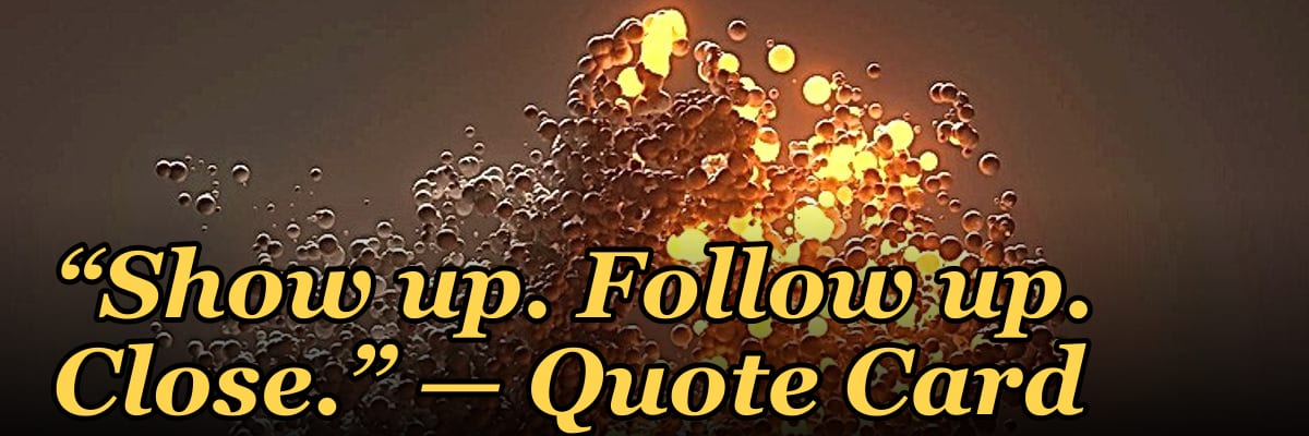 “Show up. Follow up. Close.” — Quote Card
