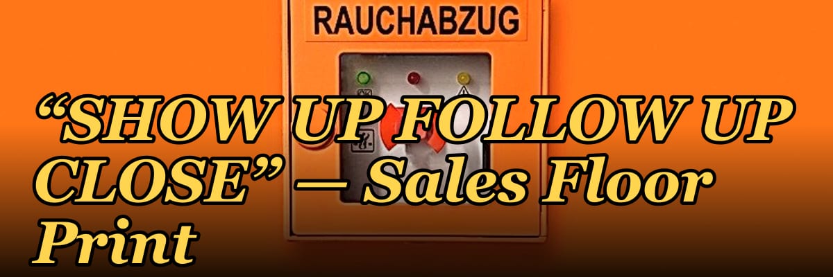 “SHOW UP FOLLOW UP CLOSE” — Sales Floor Print