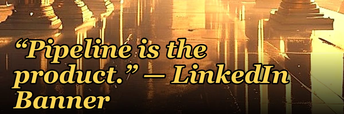 “Pipeline is the product.” — LinkedIn Banner