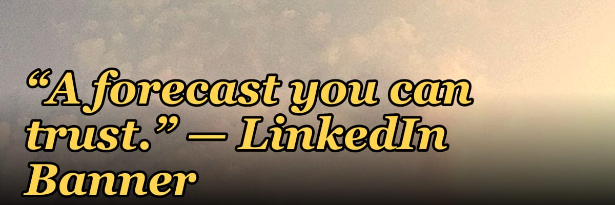 “A forecast you can trust.” — LinkedIn Banner