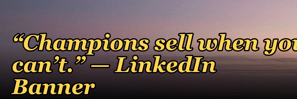 “Champions sell when you can’t.” — LinkedIn Banner