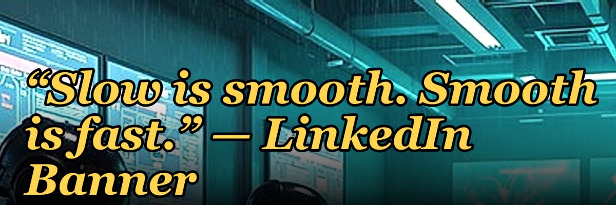 “Slow is smooth. Smooth is fast.” — LinkedIn Banner