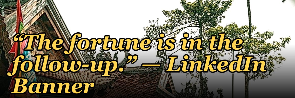 “The fortune is in the follow-up.” — LinkedIn Banner