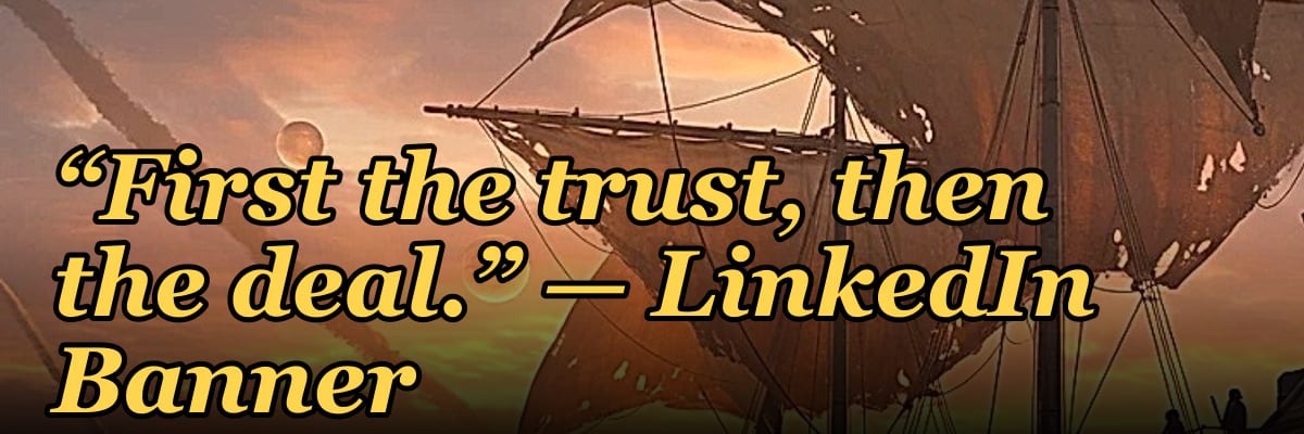 “First the trust, then the deal.” — LinkedIn Banner