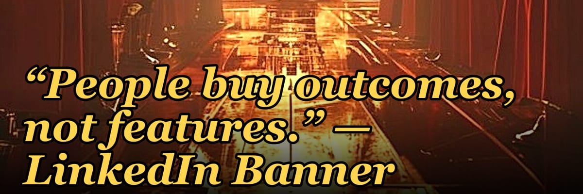 “People buy outcomes, not features.” — LinkedIn Banner