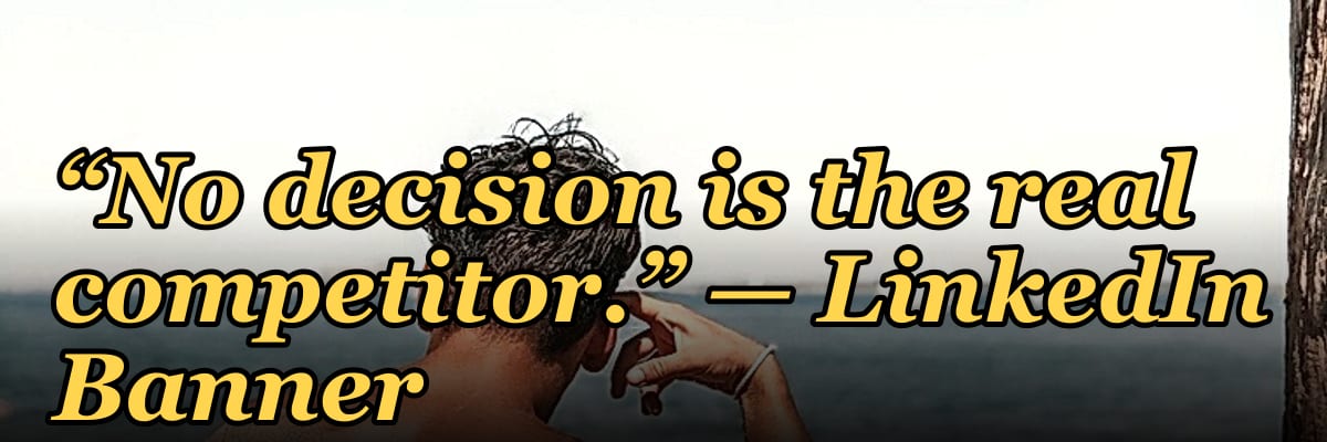 “No decision is the real competitor.” — LinkedIn Banner
