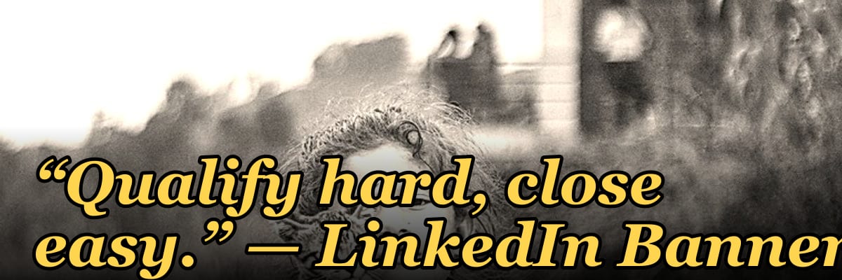 “Qualify hard, close easy.” — LinkedIn Banner