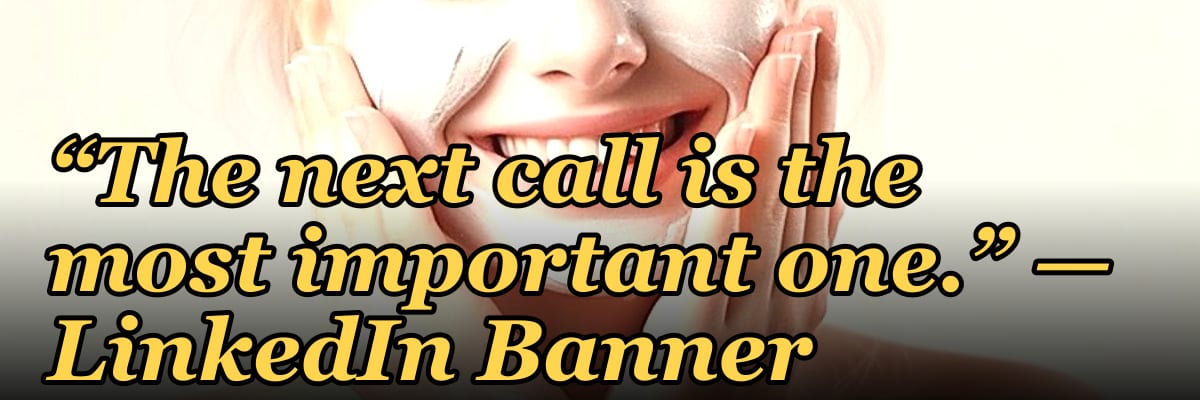 “The next call is the most important one.” — LinkedIn Banner