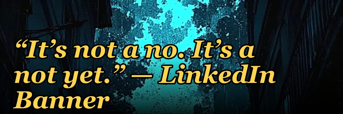 “It’s not a no. It’s a not yet.” — LinkedIn Banner