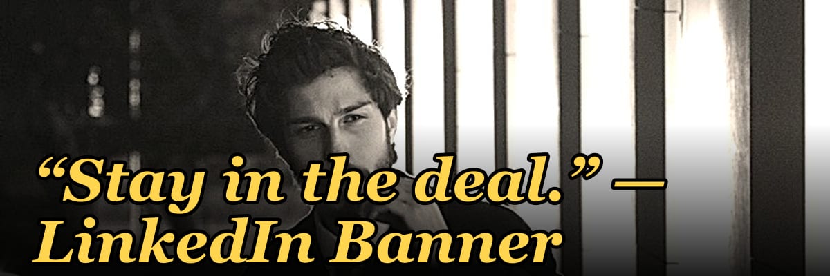 “Stay in the deal.” — LinkedIn Banner