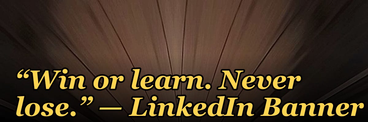“Win or learn. Never lose.” — LinkedIn Banner
