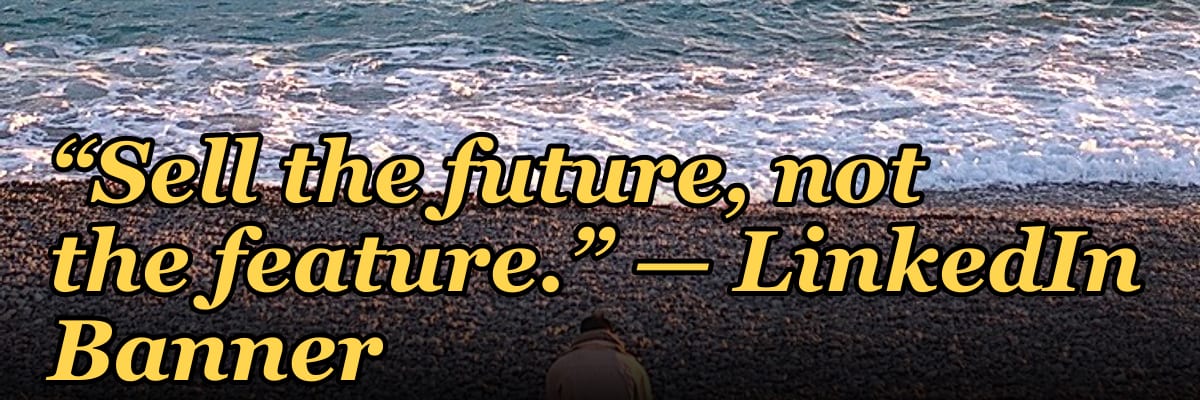 “Sell the future, not the feature.” — LinkedIn Banner