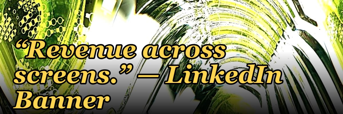 “Revenue across screens.” — LinkedIn Banner