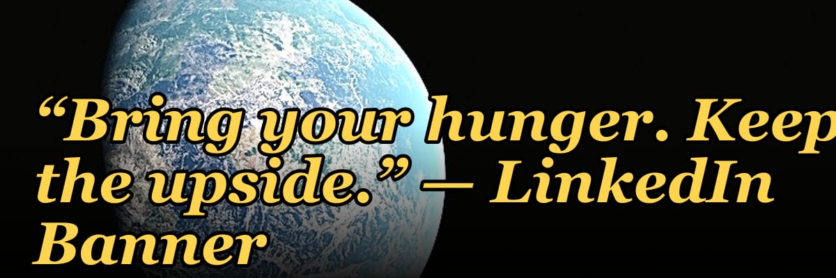 “Bring your hunger. Keep the upside.” — LinkedIn Banner