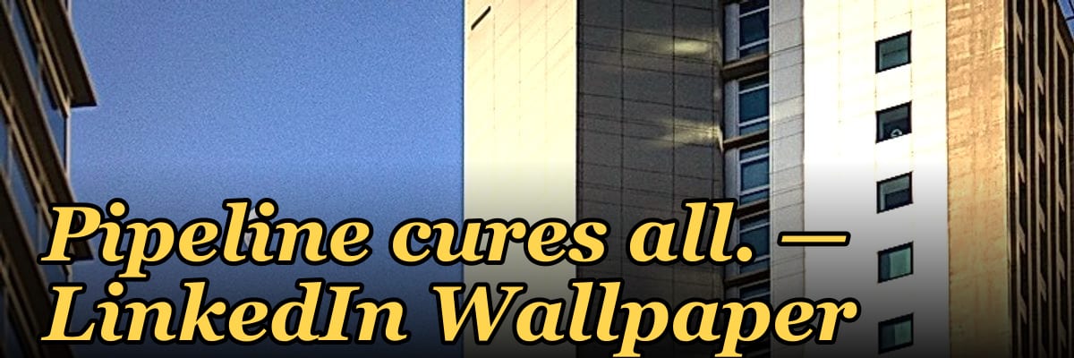 Pipeline cures all. — LinkedIn Wallpaper