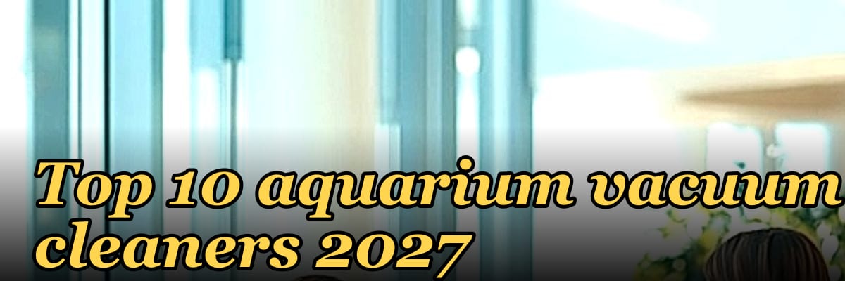 Top 10 aquarium vacuum cleaners 2027