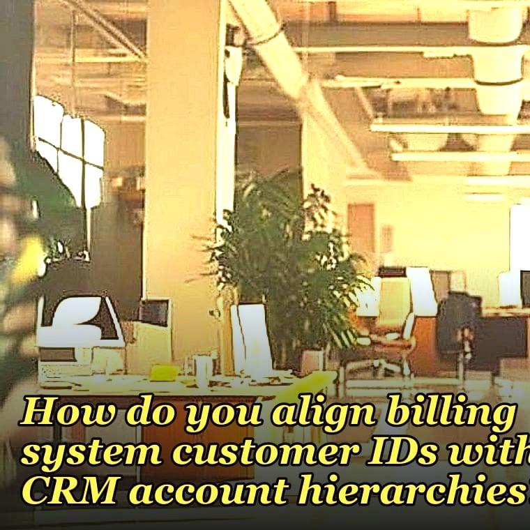 How do you align billing system customer IDs with CRM account hierarchies?