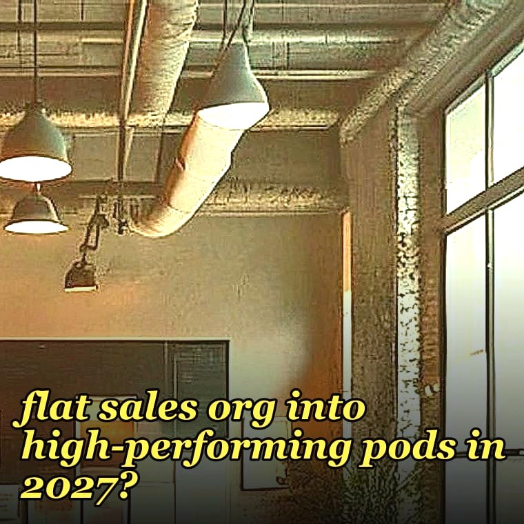 How do you restructure a flat sales org into high-performing pods in 2027?
