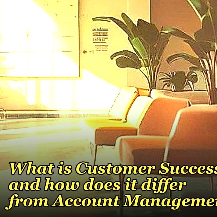 What is Customer Success and how does it differ from Account Management?