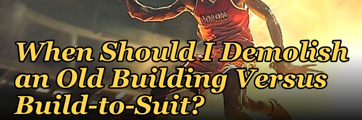 When Should I Demolish an Old Building Versus Build-to-Suit?