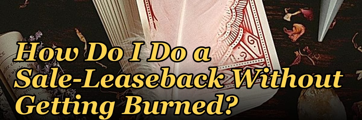 How Do I Do a Sale-Leaseback Without Getting Burned?