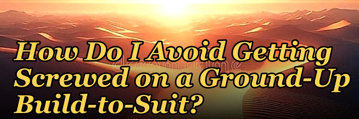 How Do I Avoid Getting Screwed on a Ground-Up Build-to-Suit?