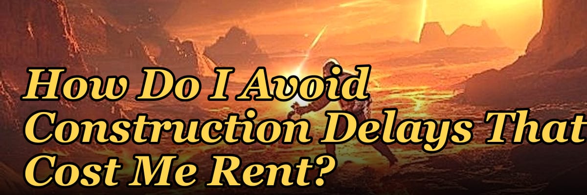 How Do I Avoid Construction Delays That Cost Me Rent?
