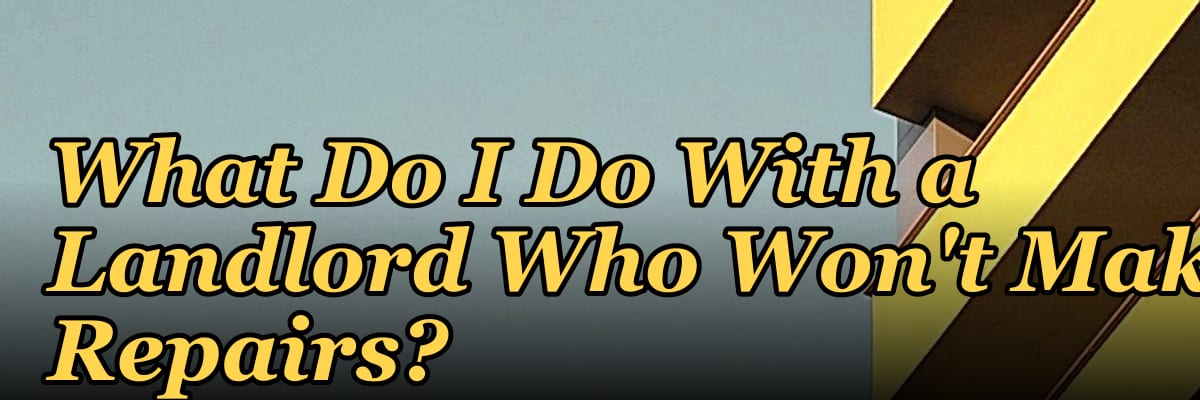 What Do I Do With a Landlord Who Won't Make Repairs?