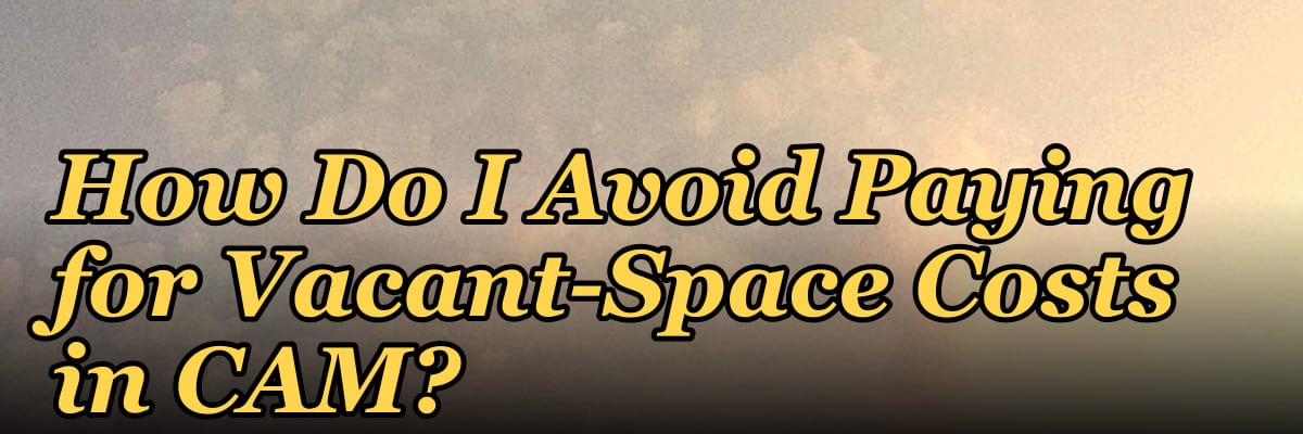 How Do I Avoid Paying for Vacant-Space Costs in CAM?