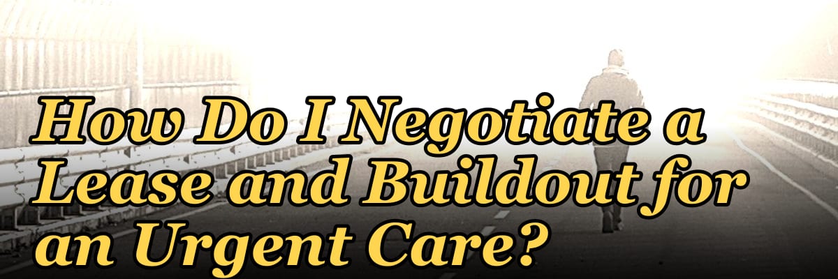 How Do I Negotiate a Lease and Buildout for an Urgent Care?