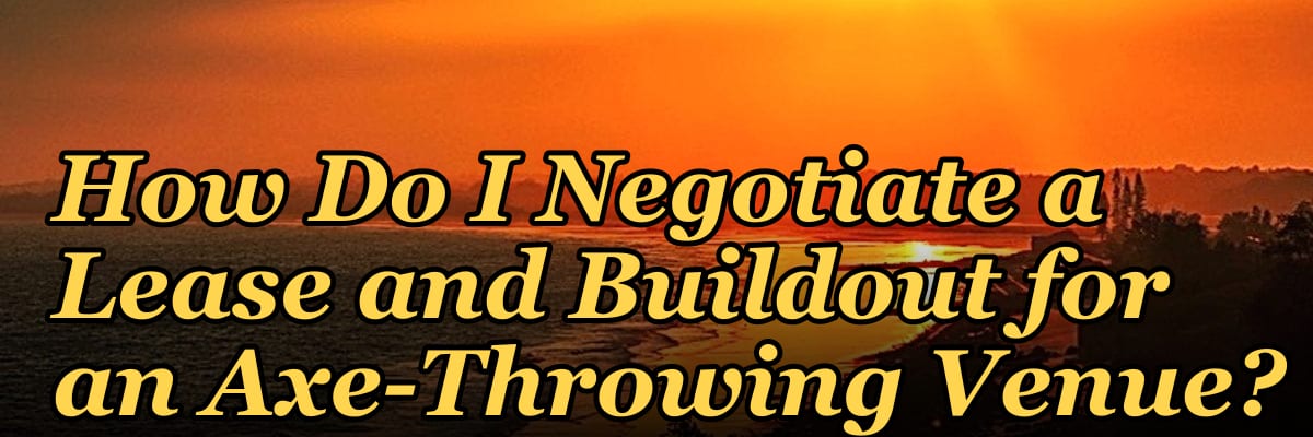 How Do I Negotiate a Lease and Buildout for an Axe-Throwing Venue?