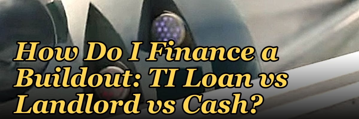 How Do I Finance a Buildout: TI Loan vs Landlord vs Cash?