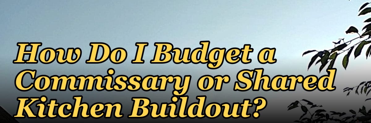 How Do I Budget a Commissary or Shared Kitchen Buildout?